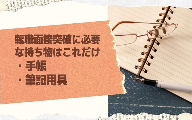 転職面接を通過するために必要な持ち物は「手帳」と「筆記用具」だけ